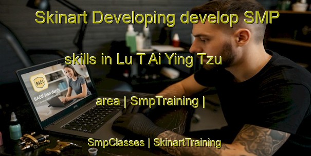 Skinart Developing develop SMP skills in Lu T Ai Ying Tzu area | SmpTraining | SmpClasses | SkinartTraining-China